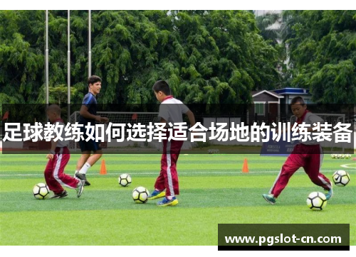 足球教练如何选择适合场地的训练装备